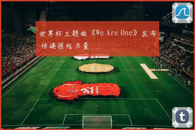 世界杯主题曲《We Are One》发布 传递团结力量