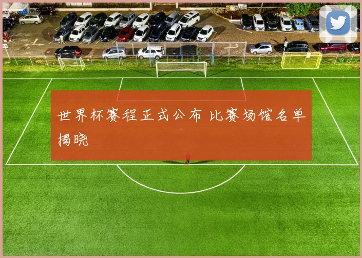 世界杯赛程正式公布 比赛场馆名单揭晓