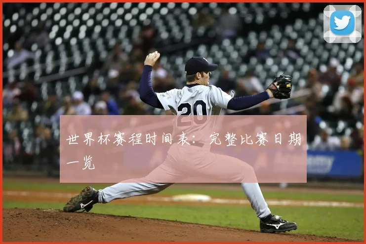 世界杯赛程时间表：完整比赛日期一览