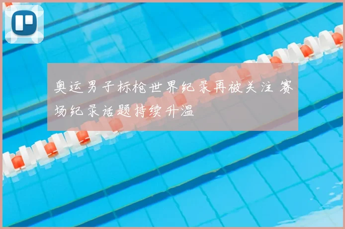 奥运男子标枪世界纪录再被关注 赛场纪录话题持续升温