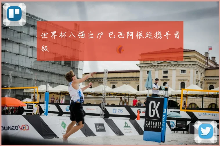 世界杯八强出炉 巴西阿根廷携手晋级