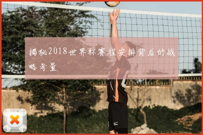揭秘2018世界杯赛程安排背后的战略考量