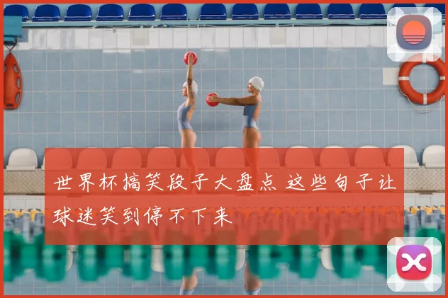 世界杯搞笑段子大盘点 这些句子让球迷笑到停不下来