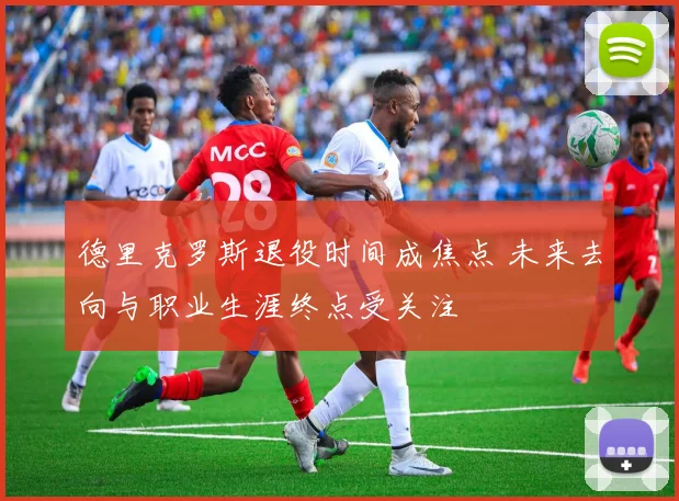 德里克罗斯退役时间成焦点 未来去向与职业生涯终点受关注