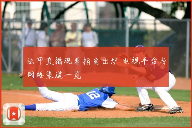 法甲直播观看指南出炉 电视平台与网络渠道一览