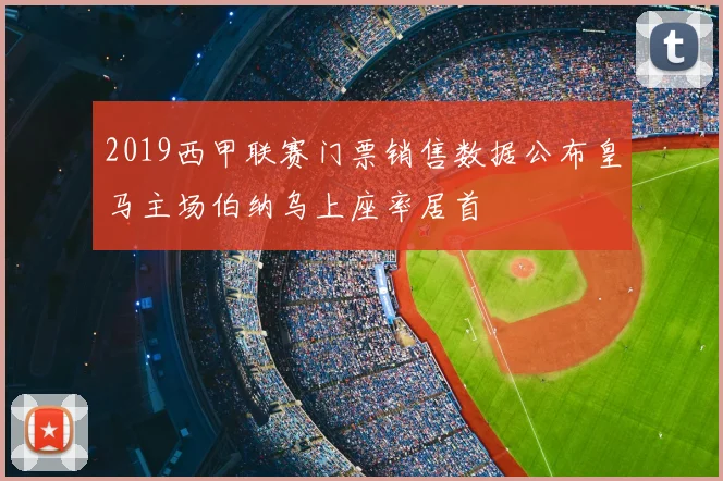 2019西甲联赛门票销售数据公布皇马主场伯纳乌上座率居首