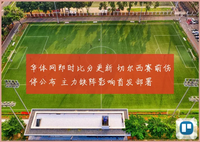 华体网即时比分更新 切尔西赛前伤停公布 主力缺阵影响首发部署