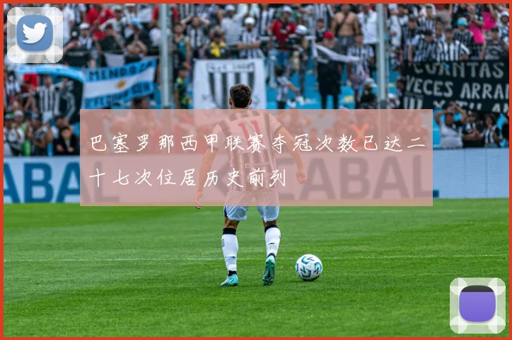 巴塞罗那西甲联赛夺冠次数已达二十七次位居历史前列