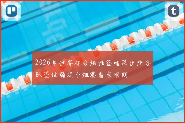 2026年世界杯分组抽签结果出炉各队签位确定小组赛看点明朗