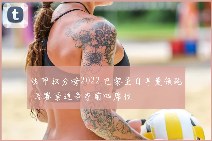 法甲积分榜2022 巴黎圣日耳曼领跑 马赛紧追争夺前四席位