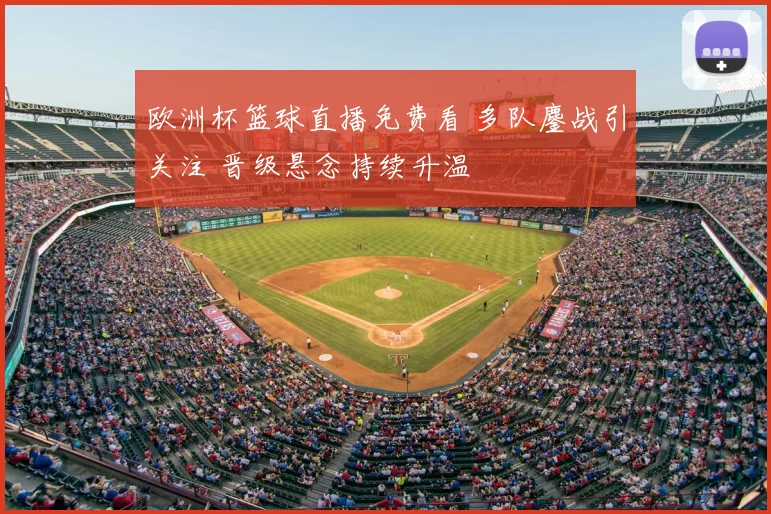 欧洲杯篮球直播免费看 多队鏖战引关注 晋级悬念持续升温