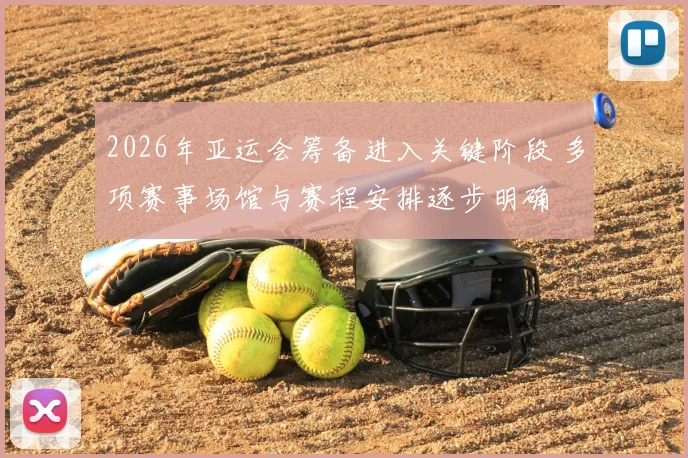 2026年亚运会筹备进入关键阶段 多项赛事场馆与赛程安排逐步明确