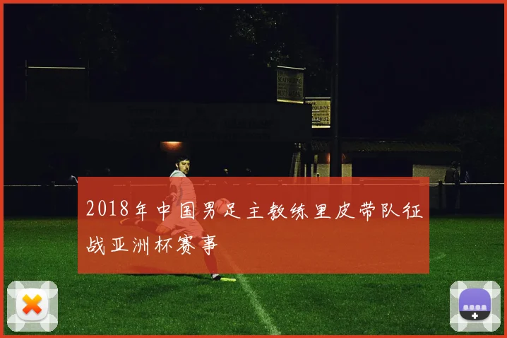 2018年中国男足主教练里皮带队征战亚洲杯赛事