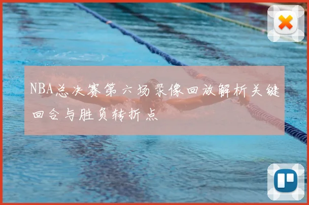 NBA总决赛第六场录像回放解析关键回合与胜负转折点