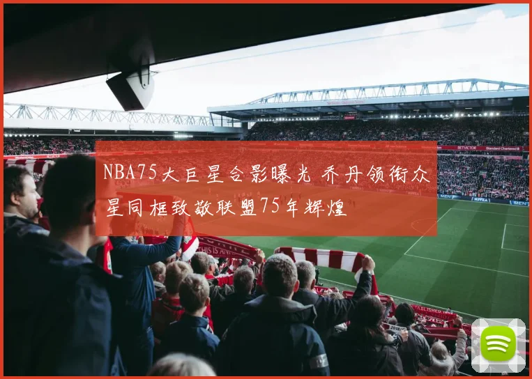 NBA75大巨星合影曝光 乔丹领衔众星同框致敬联盟75年辉煌