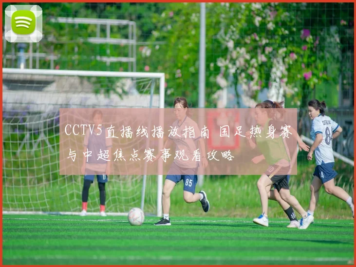 CCTV5直播线播放指南 国足热身赛与中超焦点赛事观看攻略