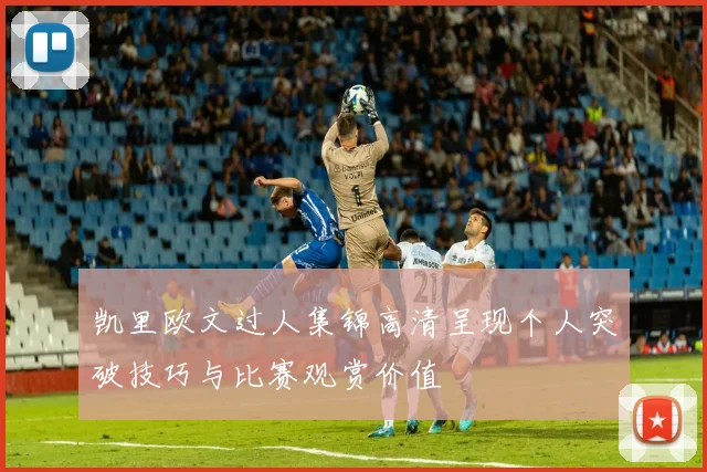 凯里欧文过人集锦高清呈现个人突破技巧与比赛观赏价值