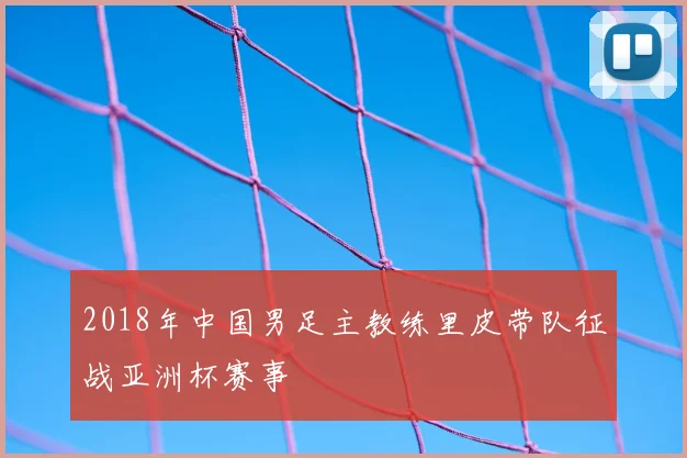 2018年中国男足主教练里皮带队征战亚洲杯赛事