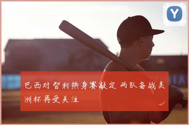 巴西对智利热身赛敲定 两队备战美洲杯再受关注