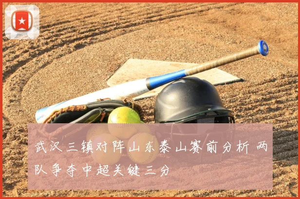 武汉三镇对阵山东泰山赛前分析 两队争夺中超关键三分
