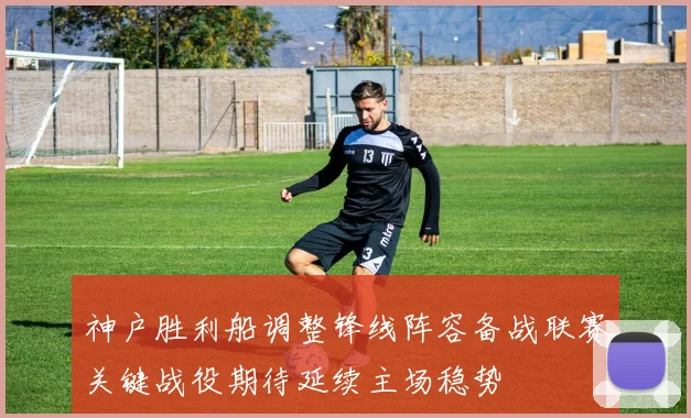 神户胜利船调整锋线阵容备战联赛关键战役期待延续主场稳势