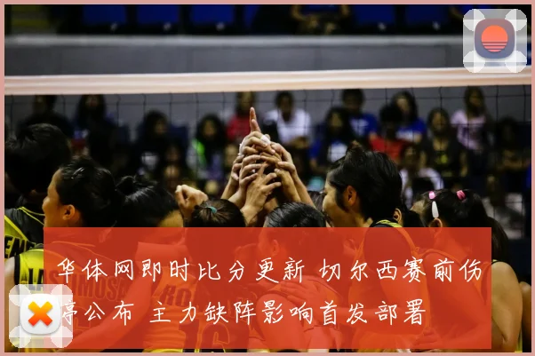 华体网即时比分更新 切尔西赛前伤停公布 主力缺阵影响首发部署