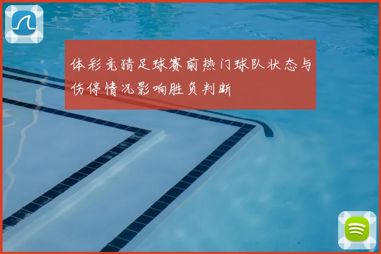 体彩竞猜足球赛前热门球队状态与伤停情况影响胜负判断