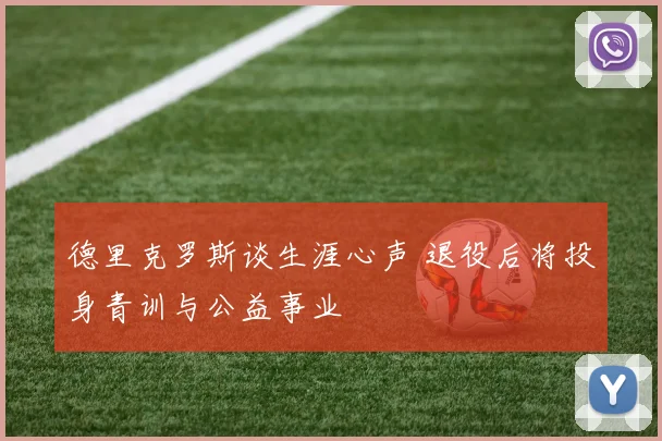 德里克罗斯谈生涯心声 退役后将投身青训与公益事业