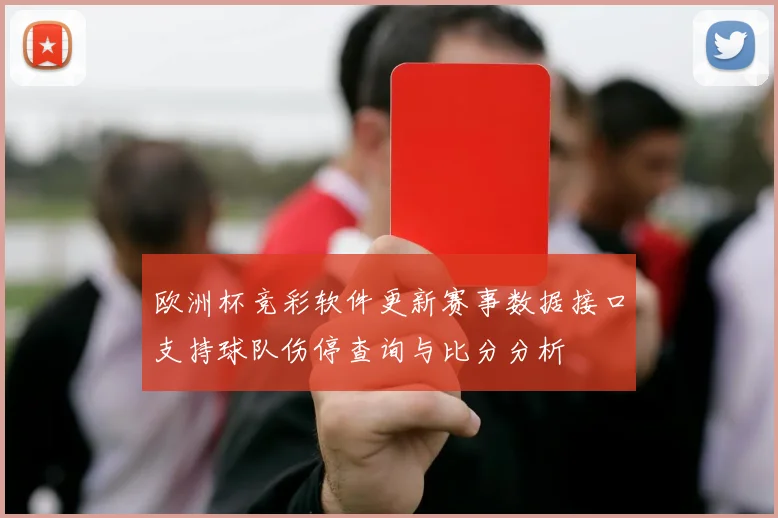 欧洲杯竞彩软件更新赛事数据接口支持球队伤停查询与比分分析